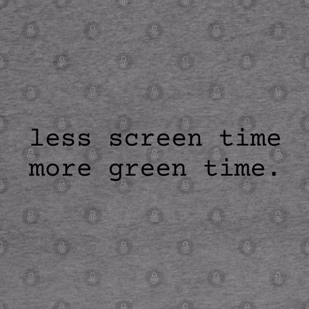 Less Screen Time More Green Time inspiration by TeaTimeTs